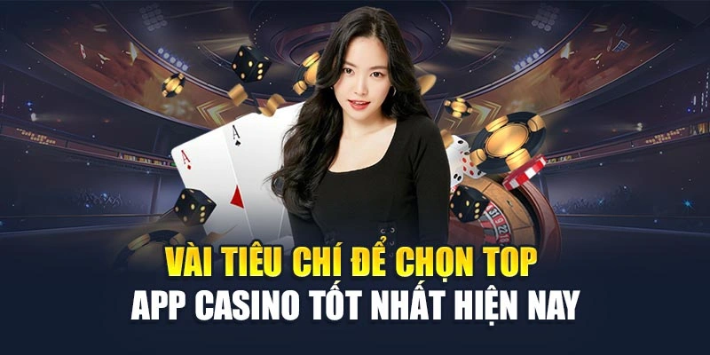 Vài tiêu chí để chọn top app casino tốt nhất hiện nay